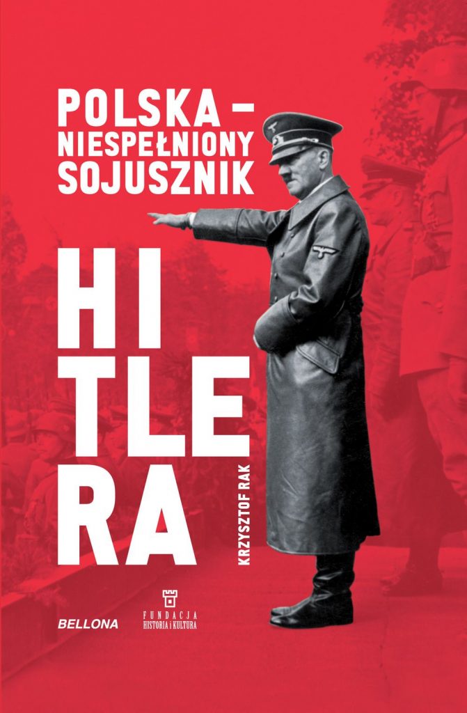 Tekst stanowi fragment książki Krzysztofa Raka pod tytułem "Polska - niespełniony sojusznik Hitlera" (Bellona 2019).