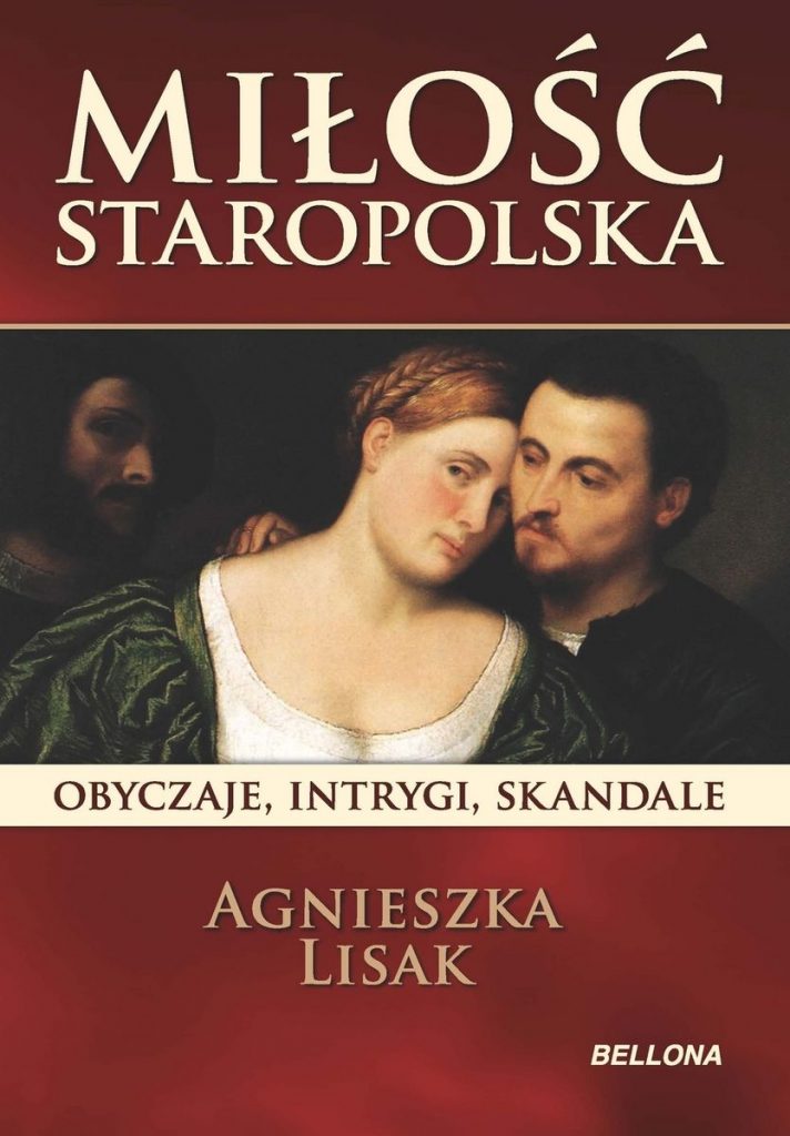 Artykuł stanowi fragment książki Agnieszki Lisak pt. Miłość staropolska. Obyczaje, intrygi, skandale (Bellona 2021).