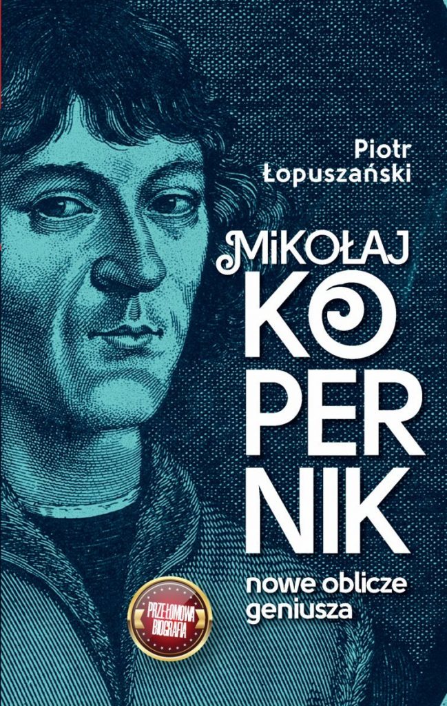 Artykuł stanowi fragment książki Piotra Łopuszańskiego pt. Mikołaj Kopernik. Nowe oblicze geniusza (Wydawnictwo Fronda 2022).
