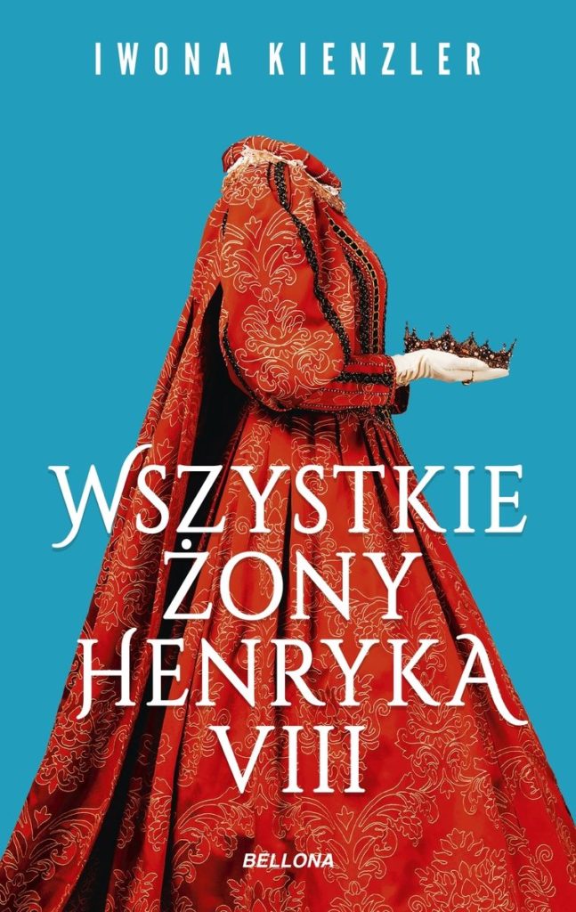 Artykuł stanowi fragment książki Iwony Kienzler pt. Wszystkie żony Henryka VIII (Bellona 2023).
