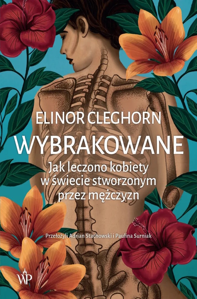 Tekst stanowi fragment książki Elinor Cleghorn pt. Wybrakowane. Jak leczono kobiety w świecie stworzonym przez mężczyzn (Wydawnictwo Poznańskie 2024).