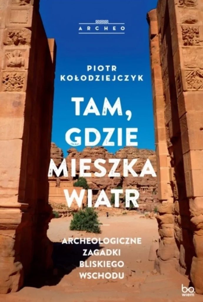 Tekst stanowi fragment książki Piotra Kołodziejczyka pt. Tam, gdzie mieszka wiatr. Archeologiczne zagadki Bliskiego Wschodu (BO.WIEM 2024).