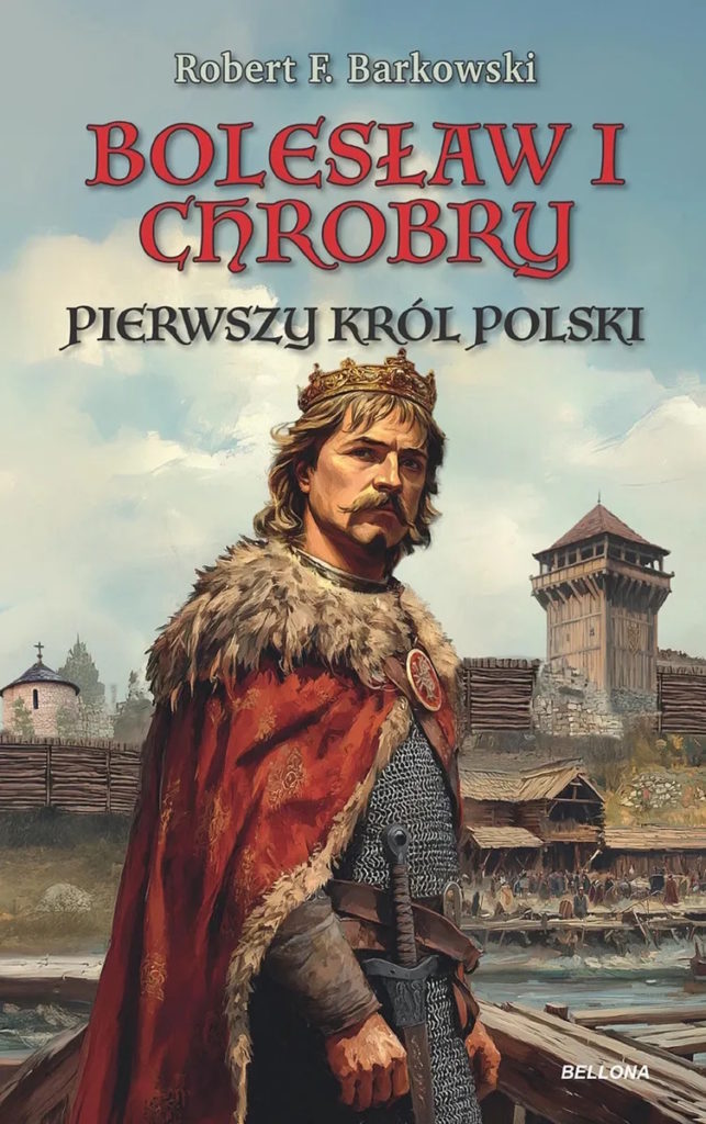 Tekst stanowi fragment książki Roberta F. Barkowskiego pt. Bolesław I Chrobry. Pierwszy król Polski (Bellona 2025).