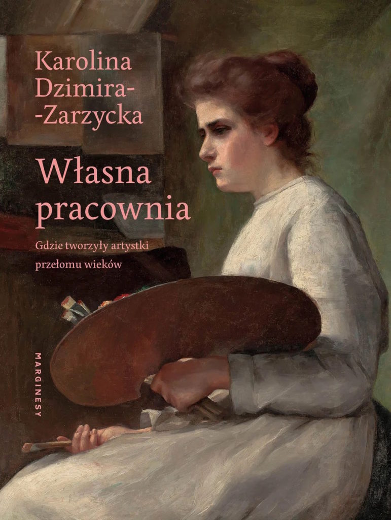 Tekst stanowi fragment książki Karoliny Dzimiry-Zarzyckiej pt. Własna pracownia. Gdzie tworzyły artystki przełomu wieków (Marginesy 2025). Ukaże się ona 2 lipca, ale już dziś możecie zamówić swój egzemplarz.
