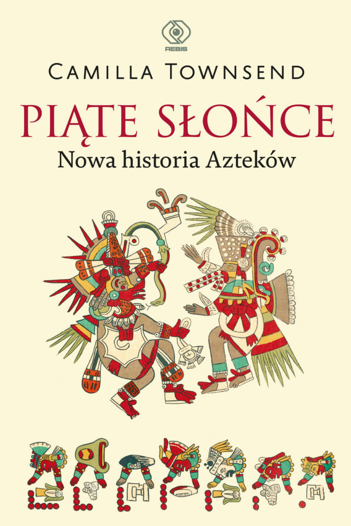 Tekst stanowi fragment książki Camilla Townsend Piąte Słońce. Nowa historia Azteków (Rebis 2025).