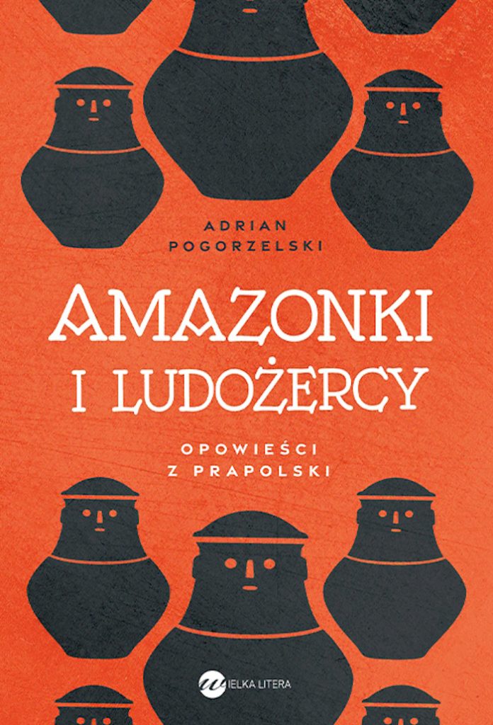 Tekst stanowi fragment książki Adriana Pogorzelskiego pt. Amazonki i ludożercy. Opowieści z Prapolski (Wielka Litera 2025). 